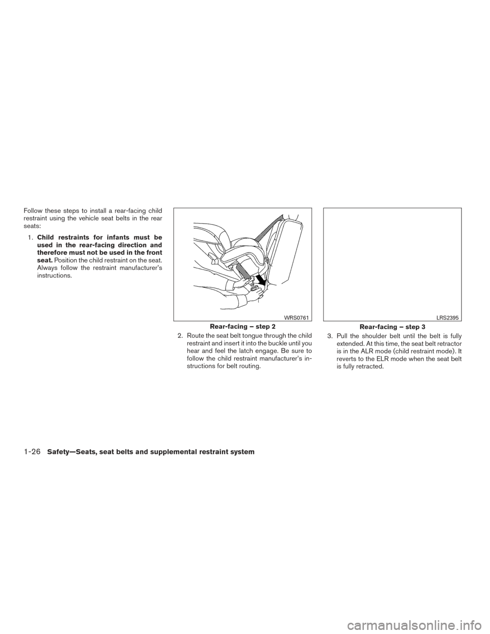 NISSAN VERSA SEDAN 2015 2.G Service Manual Follow these steps to install a rear-facing child
restraint using the vehicle seat belts in the rear
seats:1. Child restraints for infants must be
used in the rear-facing direction and
therefore must 