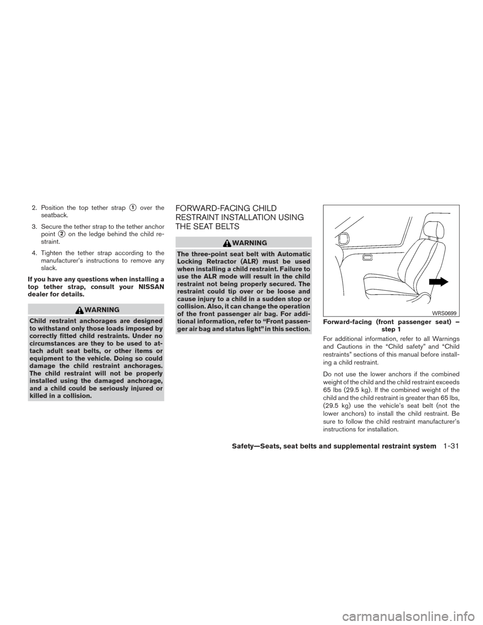 NISSAN VERSA SEDAN 2015 2.G Service Manual 2. Position the top tether strap1over the
seatback.
3. Secure the tether strap to the tether anchor point
2on the ledge behind the child re-
straint.
4. Tighten the tether strap according to the man