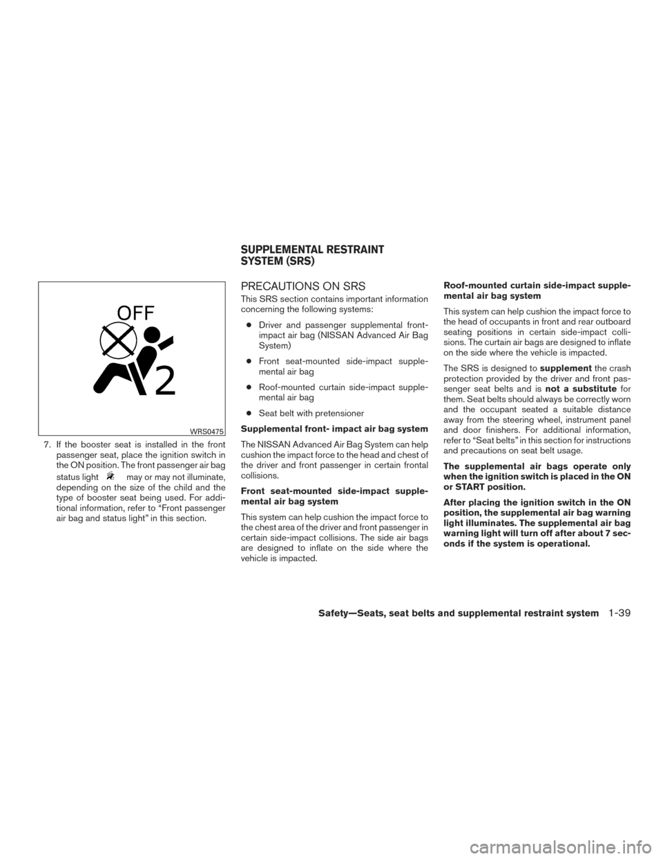 NISSAN VERSA SEDAN 2015 2.G User Guide 7. If the booster seat is installed in the frontpassenger seat, place the ignition switch in
the ON position. The front passenger air bag
status light
may or may not illuminate,
depending on the size 