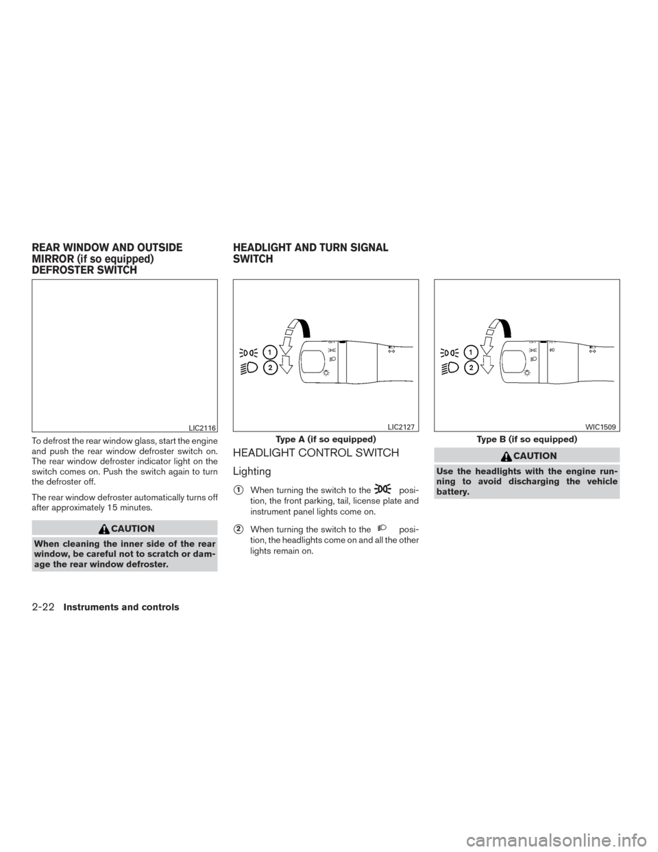 NISSAN VERSA SEDAN 2015 2.G Owners Manual To defrost the rear window glass, start the engine
and push the rear window defroster switch on.
The rear window defroster indicator light on the
switch comes on. Push the switch again to turn
the def