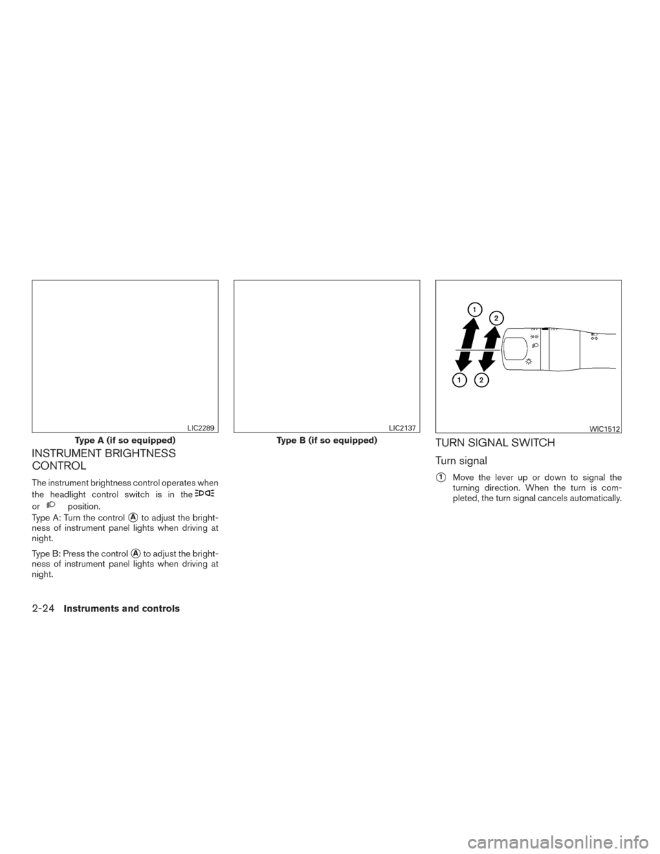 NISSAN VERSA SEDAN 2015 2.G Owners Manual INSTRUMENT BRIGHTNESS
CONTROL
The instrument brightness control operates when
the headlight control switch is in the
orposition.
Type A: Turn the control
Ato adjust the bright-
ness of instrument pan