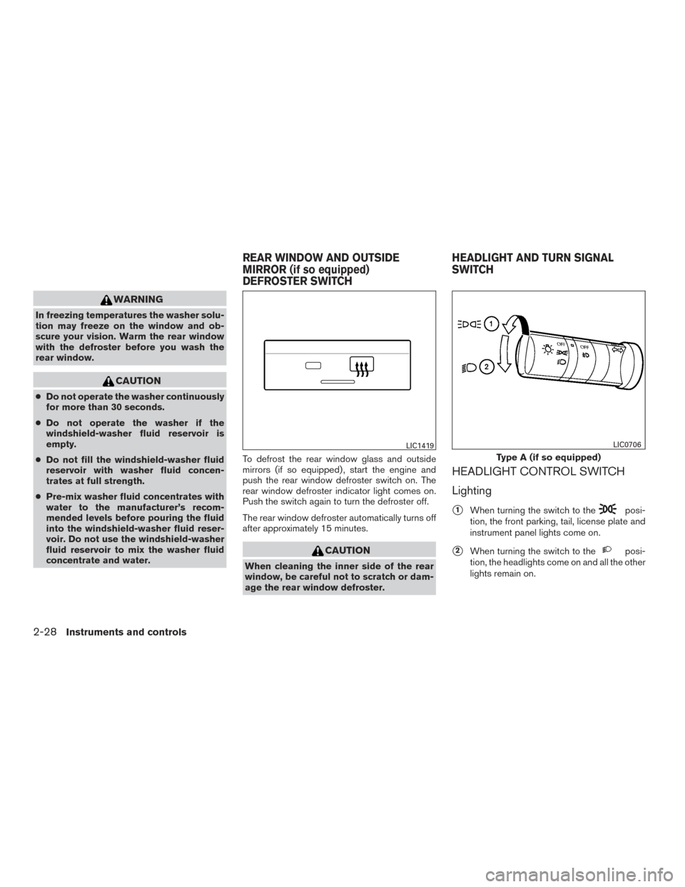 NISSAN XTERRA 2015 N50 / 2.G Service Manual WARNING
In freezing temperatures the washer solu-
tion may freeze on the window and ob-
scure your vision. Warm the rear window
with the defroster before you wash the
rear window.
CAUTION
●Do not op