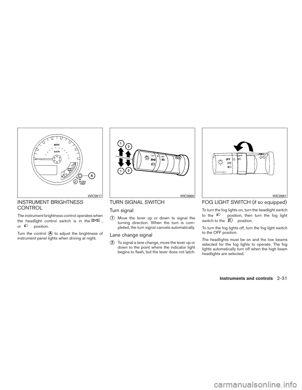 NISSAN XTERRA 2015 N50 / 2.G Owners Manual INSTRUMENT BRIGHTNESS
CONTROL
The instrument brightness control operates when
the headlight control switch is in the
,
or
position.
Turn the control
Ato adjust the brightness of
instrument panel ligh