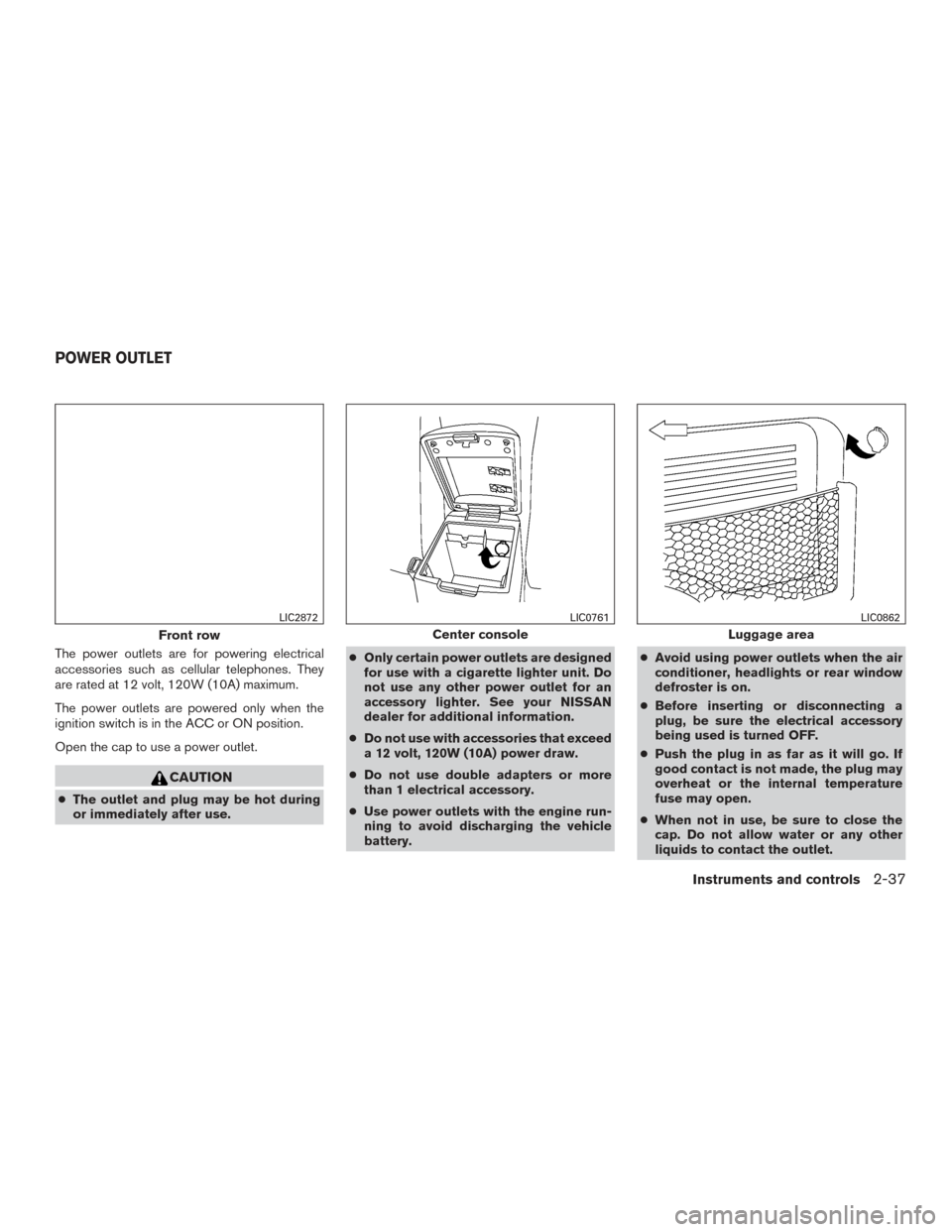 NISSAN XTERRA 2015 N50 / 2.G Owners Manual The power outlets are for powering electrical
accessories such as cellular telephones. They
are rated at 12 volt, 120W (10A) maximum.
The power outlets are powered only when the
ignition switch is in NISSAN XTERRA 2015 N50 / 2.G Owners Manual The power outlets are for powering electrical
accessories such as cellular telephones. They
are rated at 12 volt, 120W (10A) maximum.
The power outlets are powered only when the
ignition switch is in