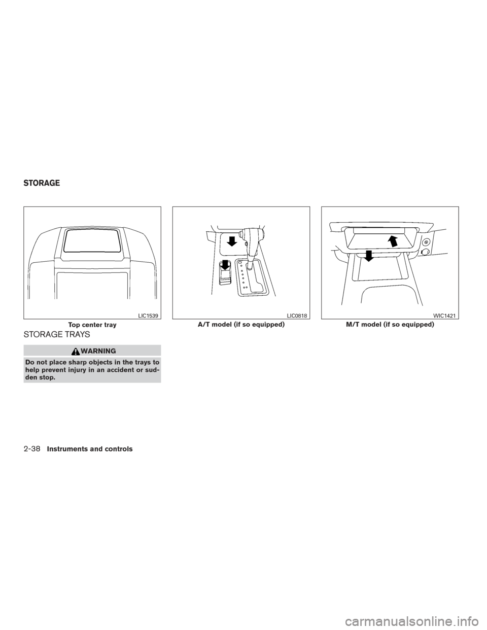 NISSAN XTERRA 2015 N50 / 2.G Owners Manual STORAGE TRAYS
WARNING
Do not place sharp objects in the trays to
help prevent injury in an accident or sud-
den stop.
Top center tray
LIC1539
A/T model (if so equipped)
LIC0818
M/T model (if so equipp