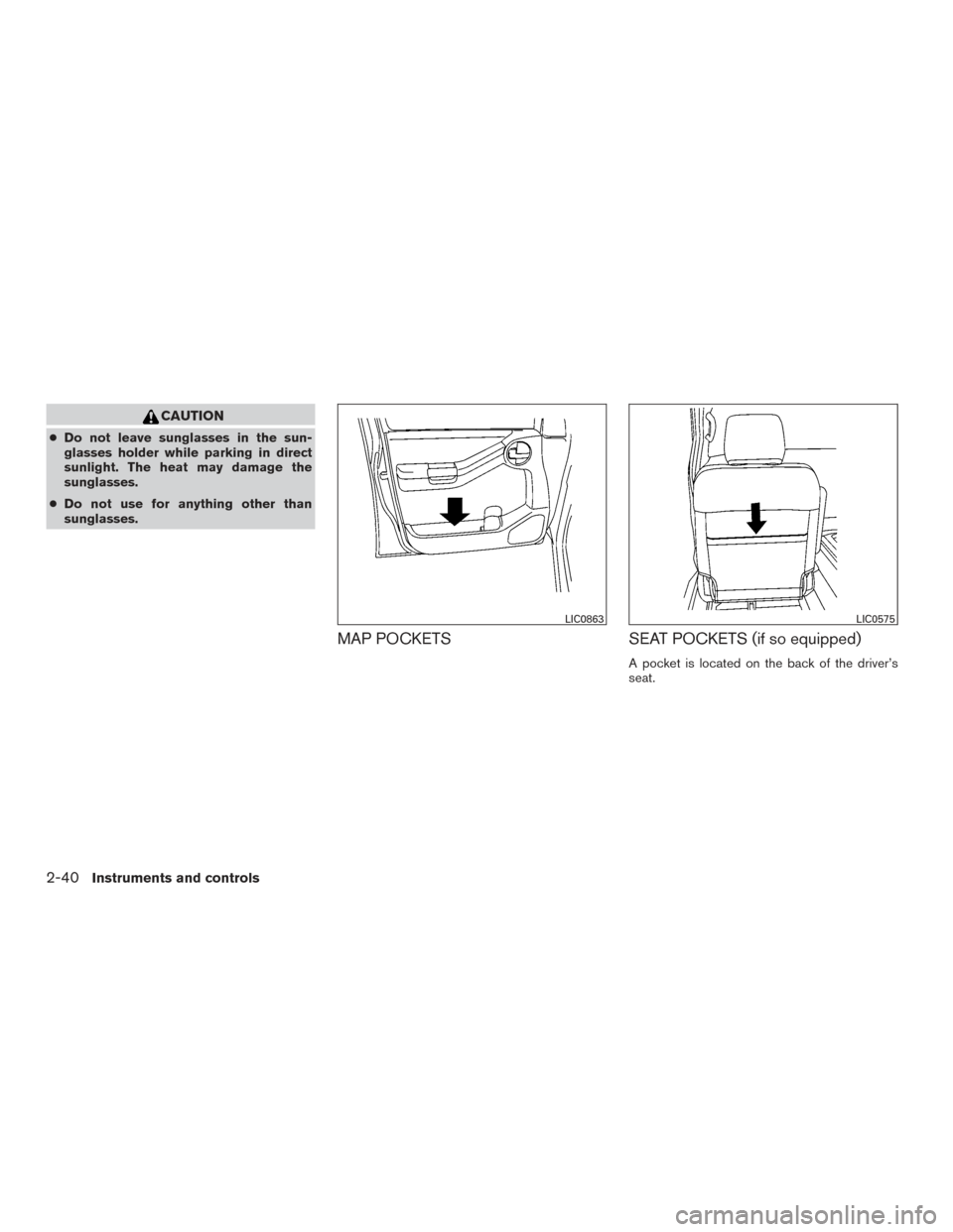 NISSAN XTERRA 2015 N50 / 2.G Owners Manual CAUTION
●Do not leave sunglasses in the sun-
glasses holder while parking in direct
sunlight. The heat may damage the
sunglasses.
● Do not use for anything other than
sunglasses.
MAP POCKETS SEAT 