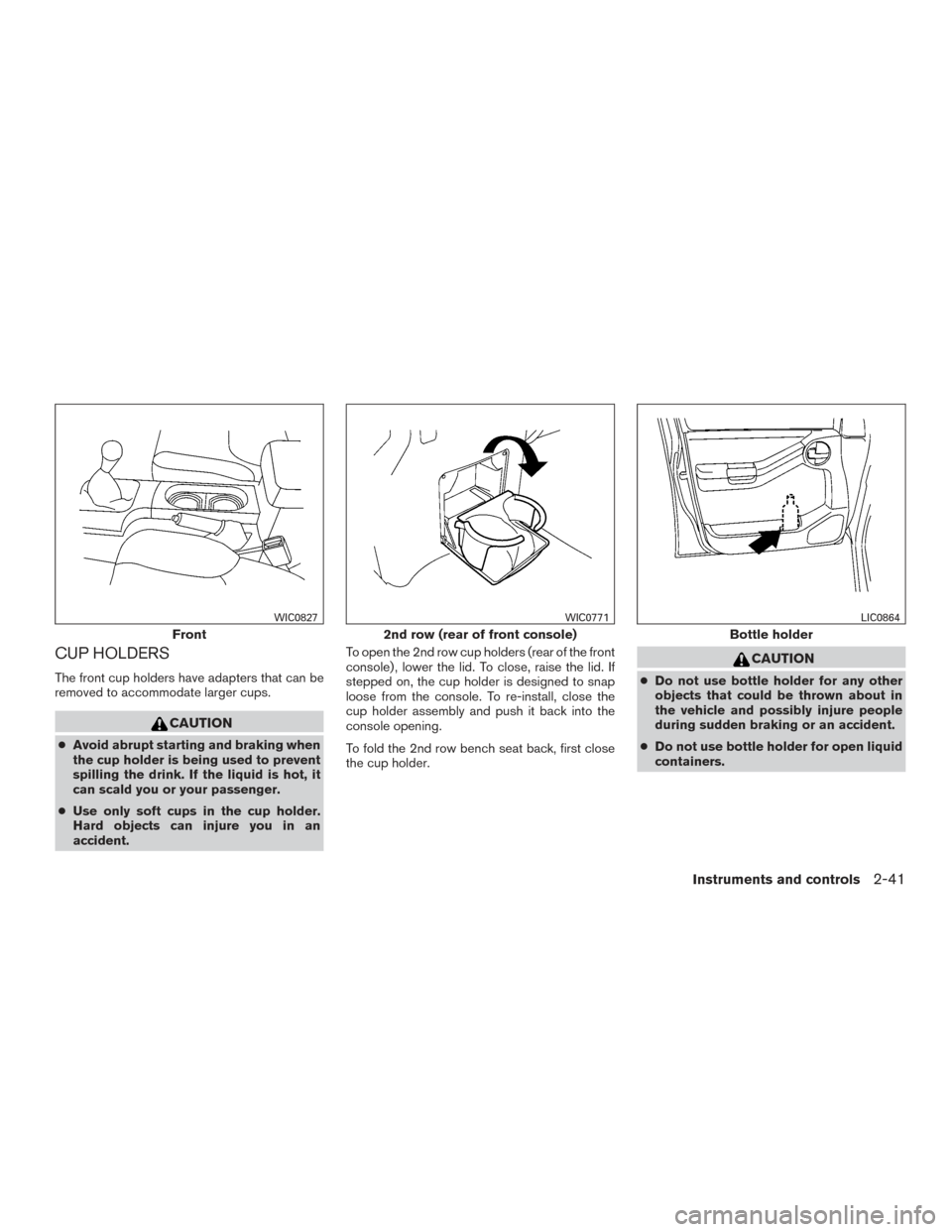 NISSAN XTERRA 2015 N50 / 2.G Owners Manual CUP HOLDERS
The front cup holders have adapters that can be
removed to accommodate larger cups.
CAUTION
●Avoid abrupt starting and braking when
the cup holder is being used to prevent
spilling the d