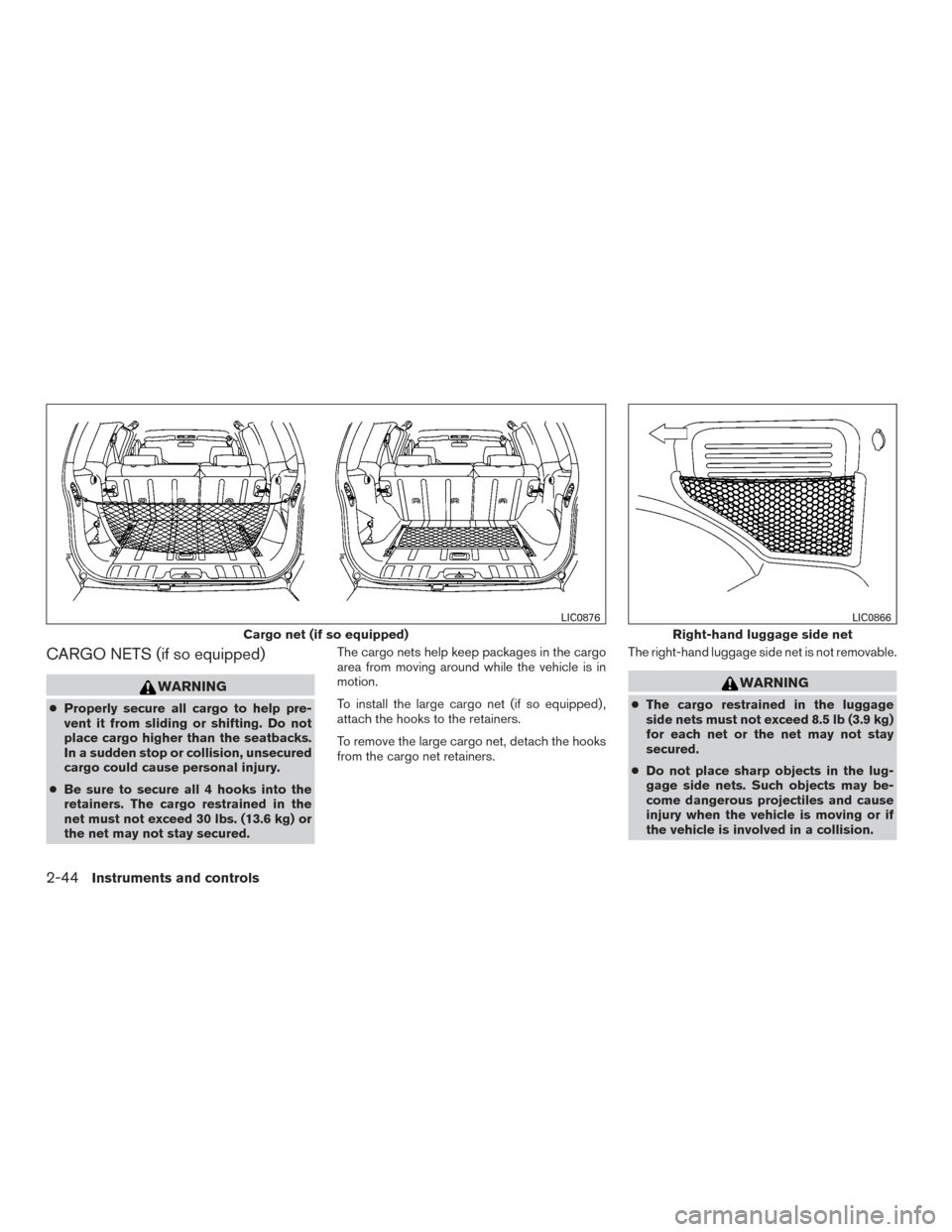 NISSAN XTERRA 2015 N50 / 2.G Owners Manual CARGO NETS (if so equipped)
WARNING
●Properly secure all cargo to help pre-
vent it from sliding or shifting. Do not
place cargo higher than the seatbacks.
In a sudden stop or collision, unsecured
c