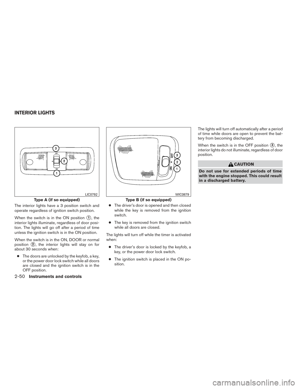 NISSAN XTERRA 2015 N50 / 2.G Owners Manual The interior lights have a 3 position switch and
operate regardless of ignition switch position.
When the switch is in the ON position
1, the
interior lights illuminate, regardless of door posi-
tion