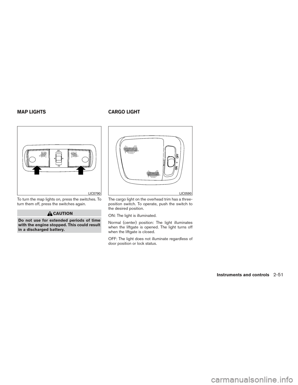 NISSAN XTERRA 2015 N50 / 2.G Owners Manual To turn the map lights on, press the switches. To
turn them off, press the switches again.
CAUTION
Do not use for extended periods of time
with the engine stopped. This could result
in a discharged ba