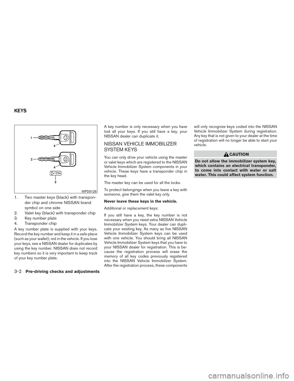 NISSAN XTERRA 2015 N50 / 2.G Owners Manual 1. Two master keys (black) with transpon-der chip and chrome NISSAN brand
symbol on one side
2. Valet key (black) with transponder chip
3. Key number plate
4. Transponder chip
A key number plate is su