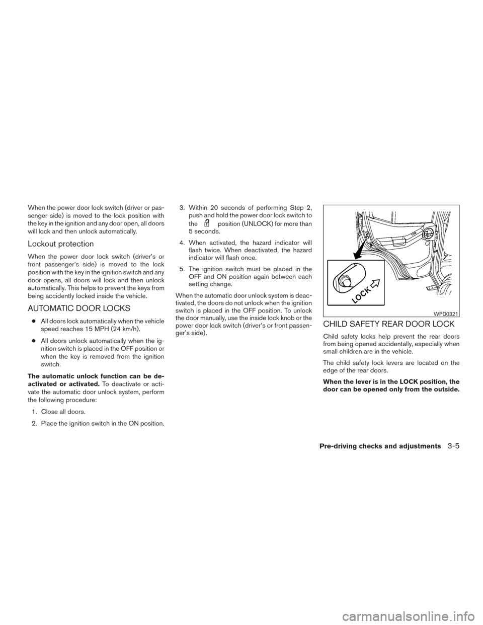 NISSAN XTERRA 2015 N50 / 2.G Owners Manual When the power door lock switch (driver or pas-
senger side) is moved to the lock position with
the key in the ignition and any door open, all doors
will lock and then unlock automatically.
Lockout pr