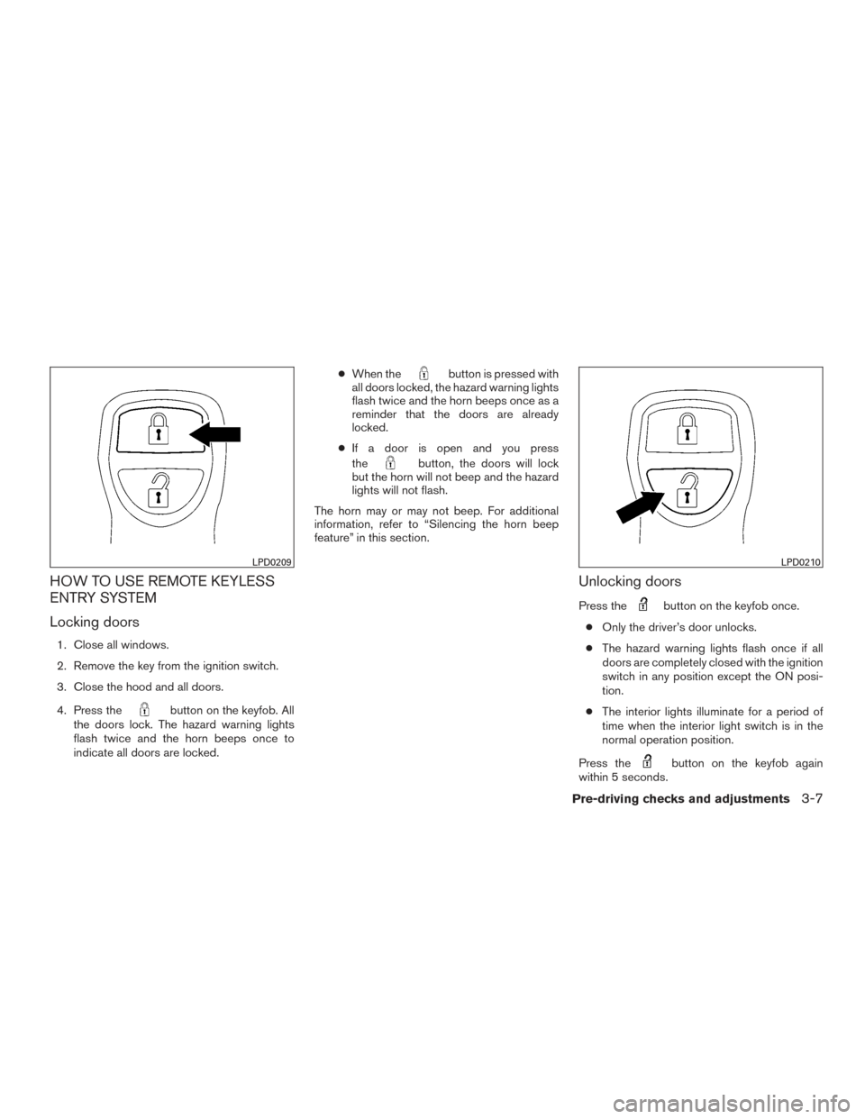 NISSAN XTERRA 2015 N50 / 2.G Owners Manual HOW TO USE REMOTE KEYLESS
ENTRY SYSTEM
Locking doors
1. Close all windows.
2. Remove the key from the ignition switch.
3. Close the hood and all doors.
4. Press the
button on the keyfob. All
the doors