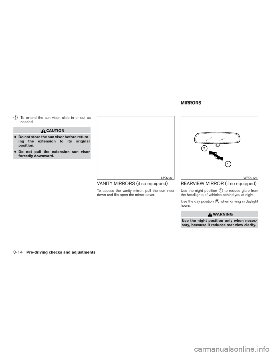 NISSAN XTERRA 2015 N50 / 2.G Owners Manual 3To extend the sun visor, slide in or out as
needed.
CAUTION
● Do not store the sun visor before return-
ing the extension to its original
position.
● Do not pull the extension sun visor
forcedly