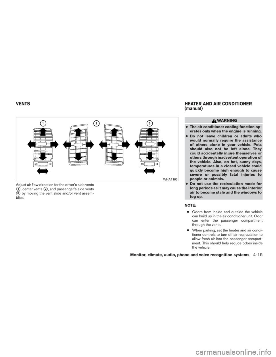 NISSAN XTERRA 2015 N50 / 2.G Owners Manual Adjust air flow direction for the driver’s side vents
1, center vents2, and passenger’s side vents
3by moving the vent slide and/or vent assem-
blies.
WARNING
● The air conditioner cooling fu