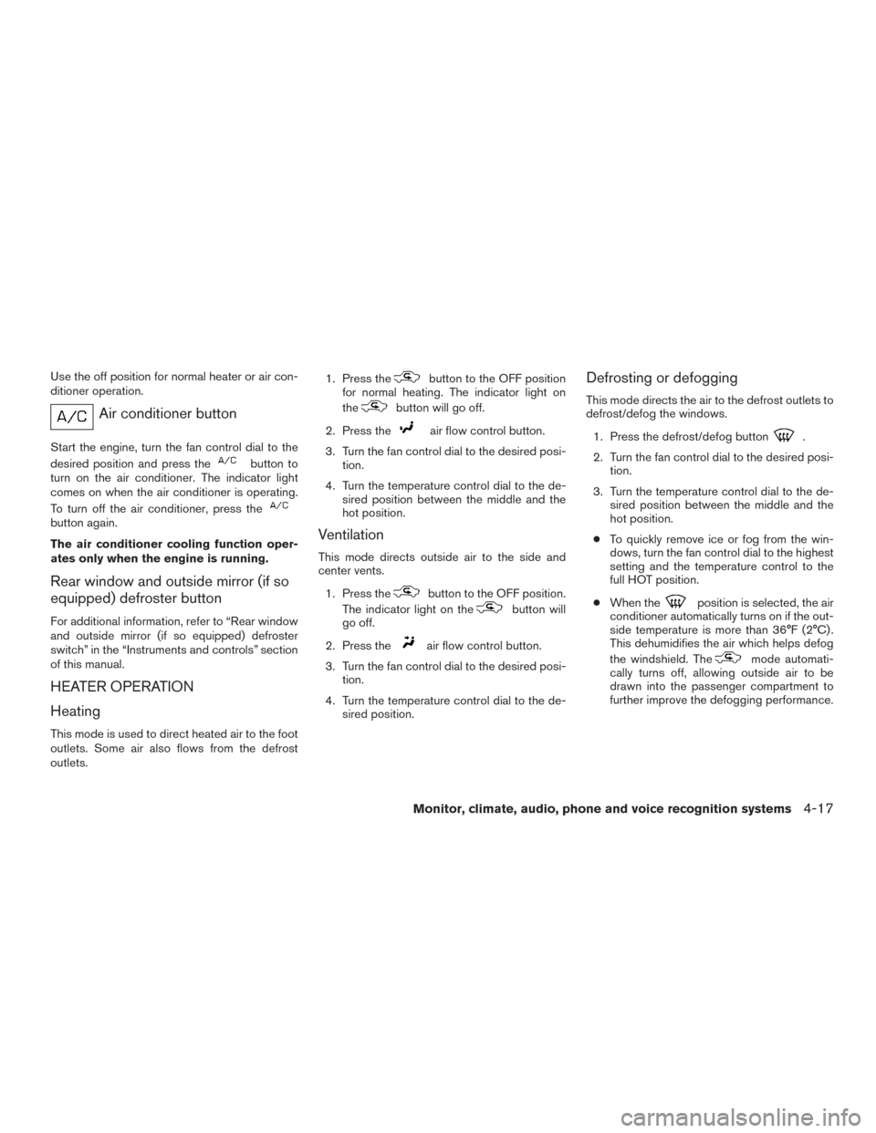 NISSAN XTERRA 2015 N50 / 2.G Owners Manual Use the off position for normal heater or air con-
ditioner operation.
Air conditioner button
Start the engine, turn the fan control dial to the
desired position and press the
button to
turn on the ai