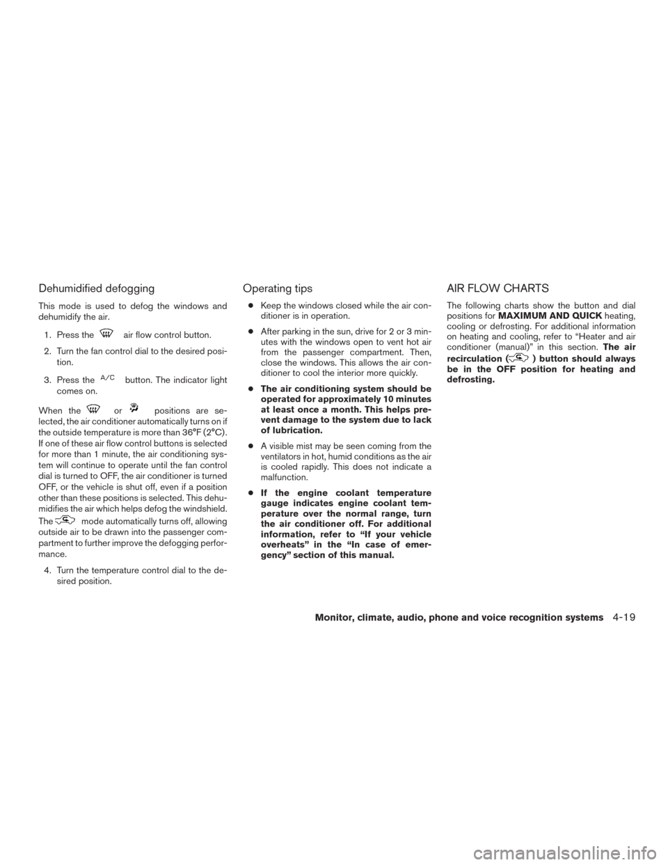 NISSAN XTERRA 2015 N50 / 2.G Owners Manual Dehumidified defogging
This mode is used to defog the windows and
dehumidify the air.1. Press the
air flow control button.
2. Turn the fan control dial to the desired posi- tion.
3. Press the
button. 