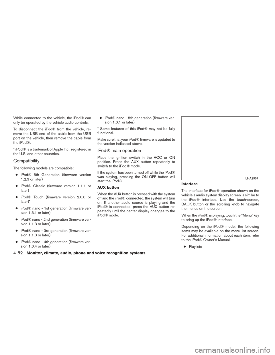 NISSAN XTERRA 2015 N50 / 2.G Owners Manual While connected to the vehicle, the iPod® can
only be operated by the vehicle audio controls.
To disconnect the iPod® from the vehicle, re-
move the USB end of the cable from the USB
port on the veh