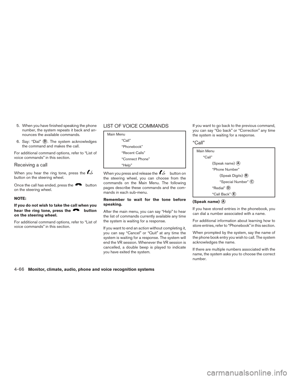 NISSAN XTERRA 2015 N50 / 2.G Owners Manual 5. When you have finished speaking the phonenumber, the system repeats it back and an-
nounces the available commands.
6. Say: “Dial”
D. The system acknowledges
the command and makes the call.
Fo