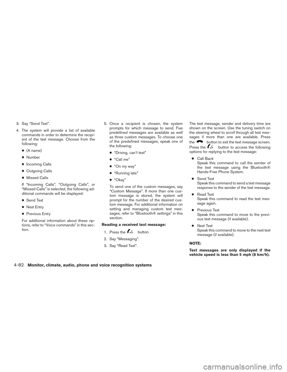 NISSAN XTERRA 2015 N50 / 2.G Owners Manual 3. Say “Send Text”.
4. The system will provide a list of availablecommands in order to determine the recipi-
ent of the text message. Choose from the
following:
● (A name)
● Number
● Incomin