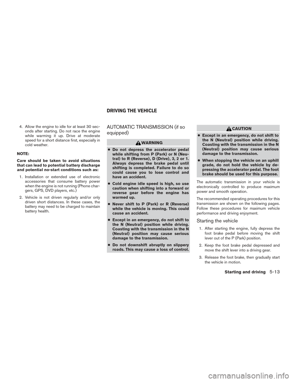 NISSAN XTERRA 2015 N50 / 2.G Owners Manual 4. Allow the engine to idle for at least 30 sec-onds after starting. Do not race the engine
while warming it up. Drive at moderate
speed for a short distance first, especially in
cold weather.
NOTE:
C