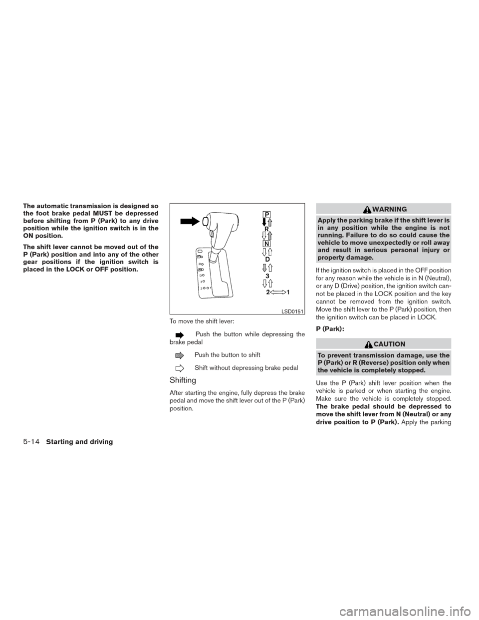 NISSAN XTERRA 2015 N50 / 2.G Owners Manual The automatic transmission is designed so
the foot brake pedal MUST be depressed
before shifting from P (Park) to any drive
position while the ignition switch is in the
ON position.
The shift lever ca