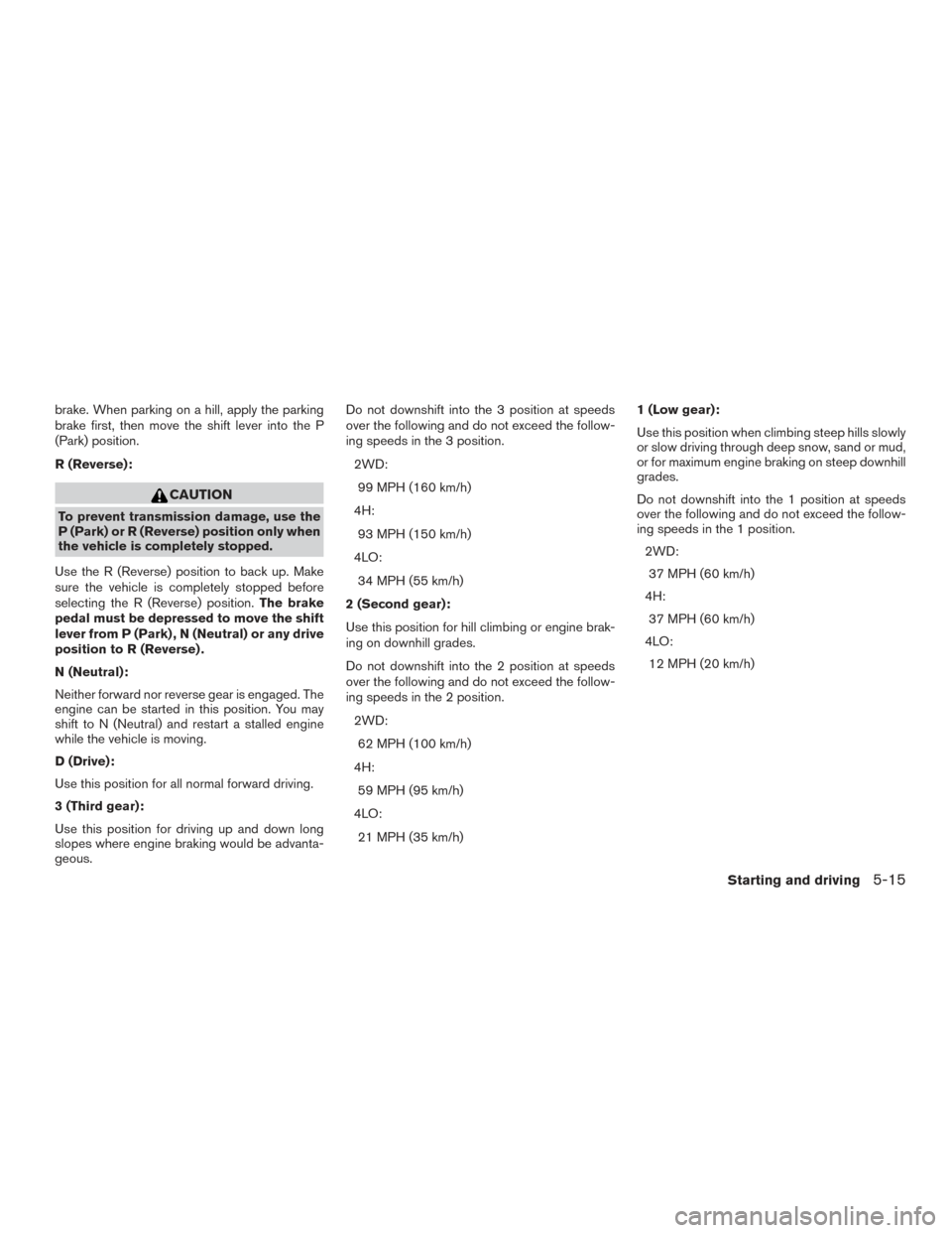 NISSAN XTERRA 2015 N50 / 2.G Owners Manual brake. When parking on a hill, apply the parking
brake first, then move the shift lever into the P
(Park) position.
R (Reverse):
CAUTION
To prevent transmission damage, use the
P (Park) or R (Reverse)