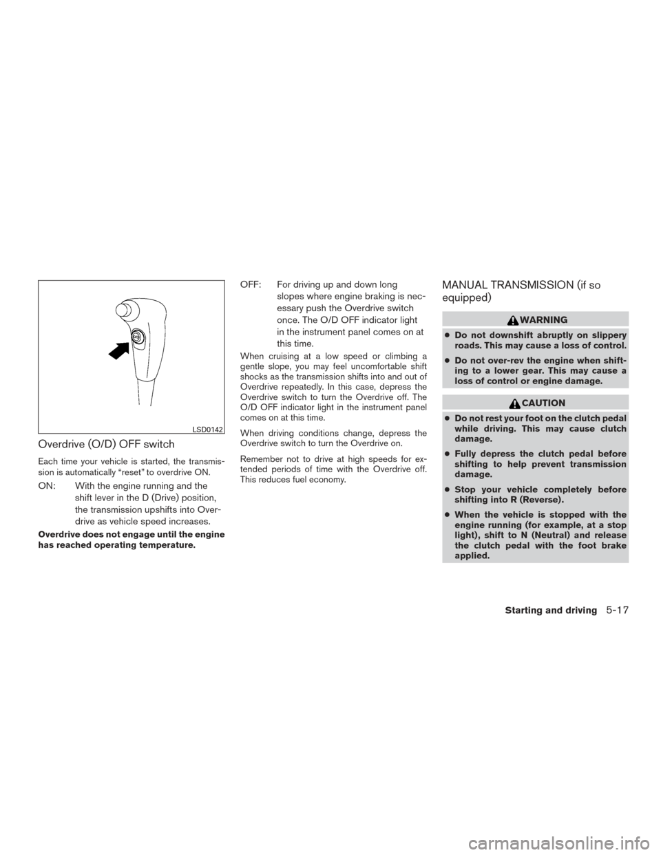 NISSAN XTERRA 2015 N50 / 2.G Owners Manual Overdrive (O/D) OFF switch
Each time your vehicle is started, the transmis-
sion is automatically “reset” to overdrive ON.
ON: With the engine running and theshift lever in the D (Drive) position,