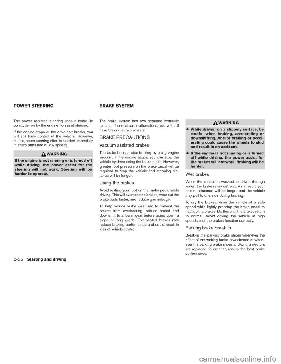 NISSAN XTERRA 2015 N50 / 2.G Owners Manual The power assisted steering uses a hydraulic
pump, driven by the engine, to assist steering.
If the engine stops or the drive belt breaks, you
will still have control of the vehicle. However,
much gre NISSAN XTERRA 2015 N50 / 2.G Owners Manual The power assisted steering uses a hydraulic
pump, driven by the engine, to assist steering.
If the engine stops or the drive belt breaks, you
will still have control of the vehicle. However,
much gre
