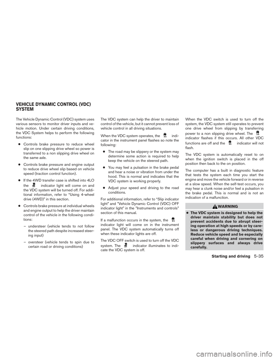 NISSAN XTERRA 2015 N50 / 2.G User Guide The Vehicle Dynamic Control (VDC) system uses
various sensors to monitor driver inputs and ve-
hicle motion. Under certain driving conditions,
the VDC System helps to perform the following
functions: