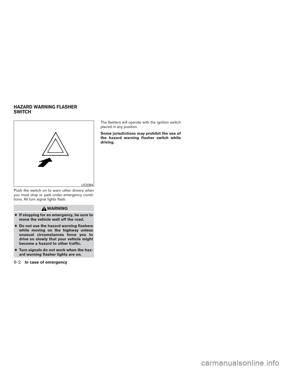 NISSAN XTERRA 2015 N50 / 2.G Owners Manual Push the switch on to warn other drivers when
you must stop or park under emergency condi-
tions. All turn signal lights flash.
WARNING
●If stopping for an emergency, be sure to
move the vehicle wel