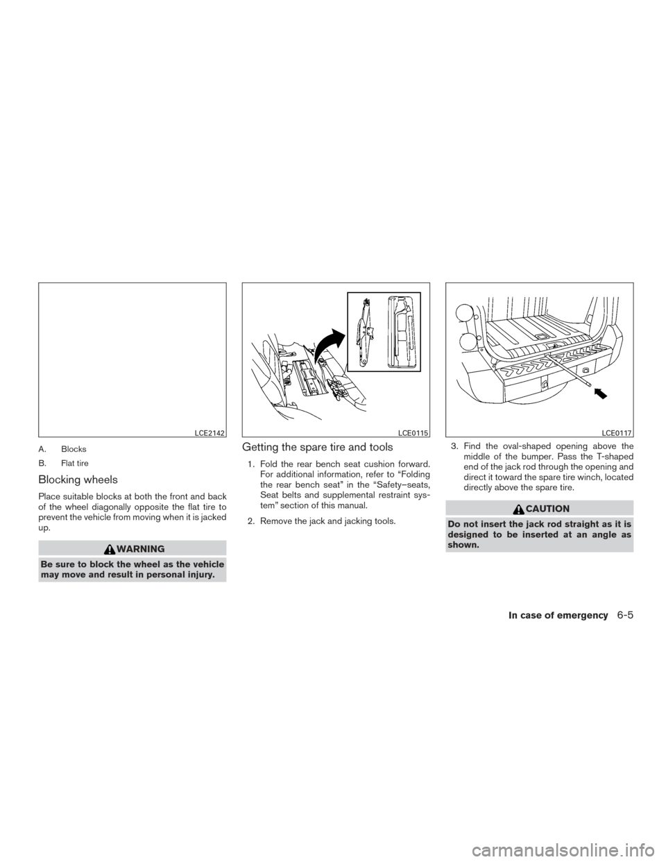 NISSAN XTERRA 2015 N50 / 2.G Owners Manual A. Blocks
B. Flat tire
Blocking wheels
Place suitable blocks at both the front and back
of the wheel diagonally opposite the flat tire to
prevent the vehicle from moving when it is jacked
up.
WARNING
