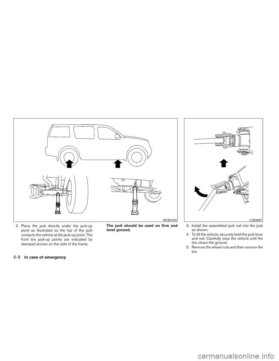 NISSAN XTERRA 2015 N50 / 2.G Owners Manual 2. Place the jack directly under the jack-uppoint as illustrated so the top of the jack
contacts the vehicle at the jack-up point. The
front tire jack-up points are indicated by
stamped arrows on the 