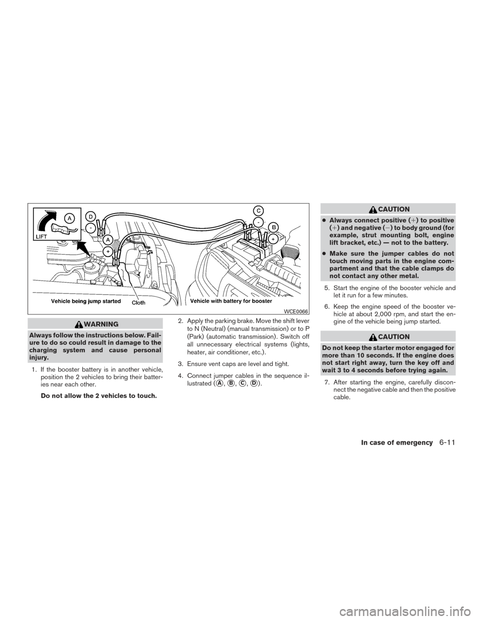 NISSAN XTERRA 2015 N50 / 2.G Owners Manual WARNING
Always follow the instructions below. Fail-
ure to do so could result in damage to the
charging system and cause personal
injury.1. If the booster battery is in another vehicle, position the 2