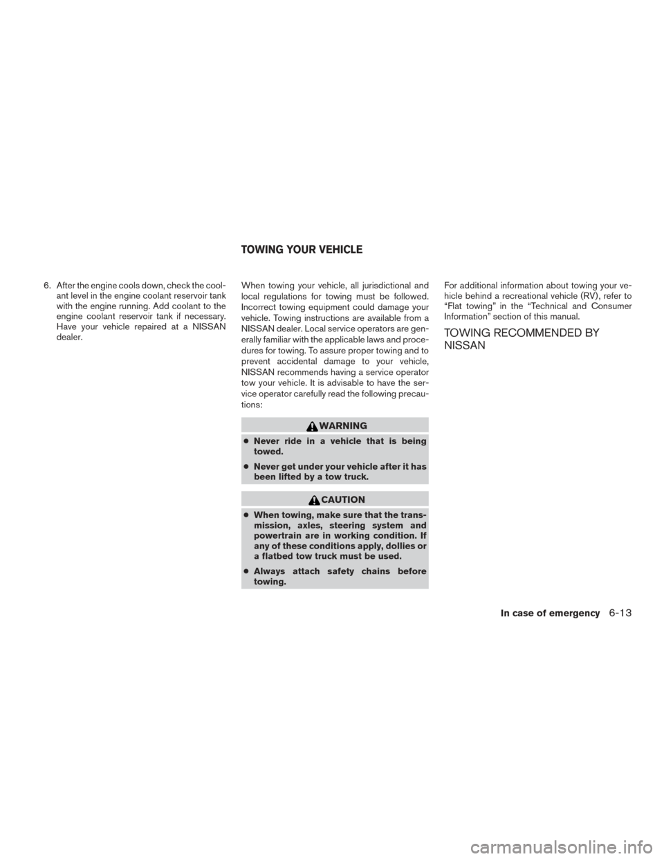 NISSAN XTERRA 2015 N50 / 2.G User Guide 6. After the engine cools down, check the cool-ant level in the engine coolant reservoir tank
with the engine running. Add coolant to the
engine coolant reservoir tank if necessary.
Have your vehicle 