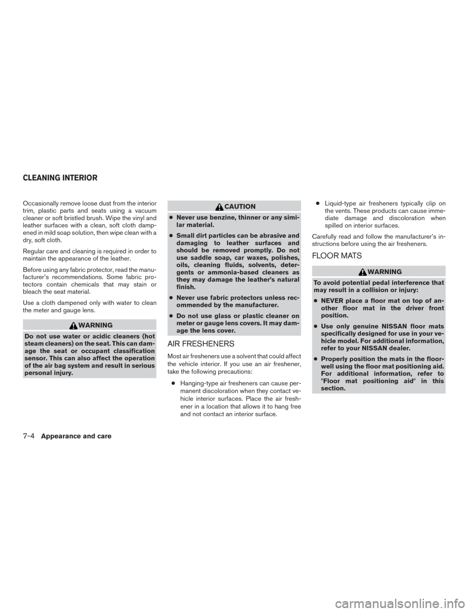 NISSAN XTERRA 2015 N50 / 2.G User Guide Occasionally remove loose dust from the interior
trim, plastic parts and seats using a vacuum
cleaner or soft bristled brush. Wipe the vinyl and
leather surfaces with a clean, soft cloth damp-
ened in