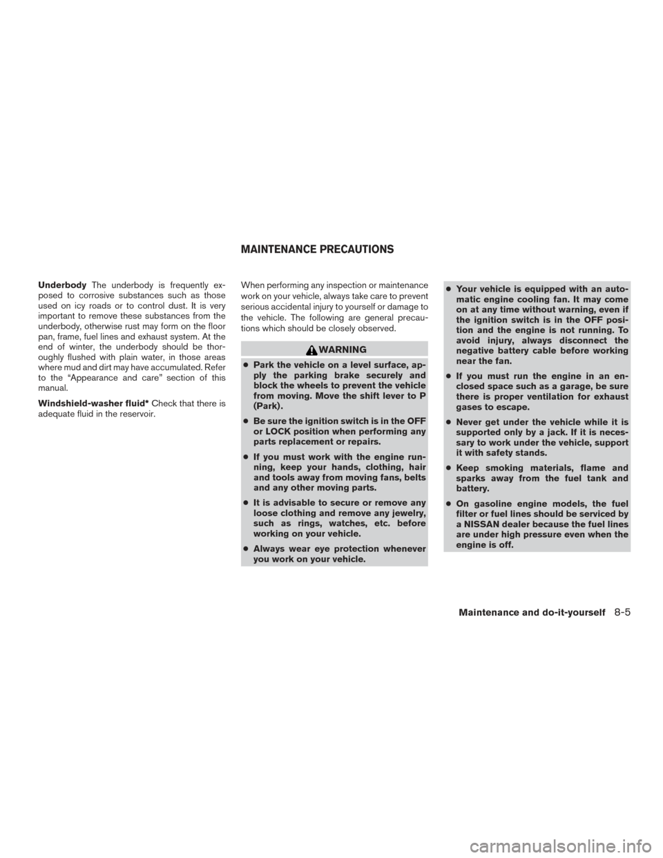 NISSAN XTERRA 2015 N50 / 2.G Owners Manual UnderbodyThe underbody is frequently ex-
posed to corrosive substances such as those
used on icy roads or to control dust. It is very
important to remove these substances from the
underbody, otherwise NISSAN XTERRA 2015 N50 / 2.G Owners Manual UnderbodyThe underbody is frequently ex-
posed to corrosive substances such as those
used on icy roads or to control dust. It is very
important to remove these substances from the
underbody, otherwise