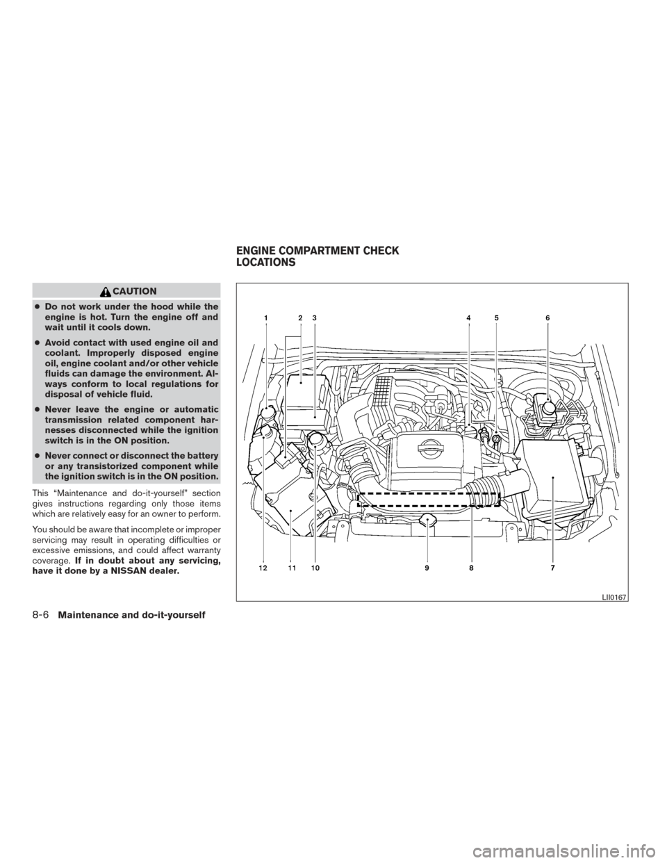 NISSAN XTERRA 2015 N50 / 2.G User Guide CAUTION
●Do not work under the hood while the
engine is hot. Turn the engine off and
wait until it cools down.
● Avoid contact with used engine oil and
coolant. Improperly disposed engine
oil, eng