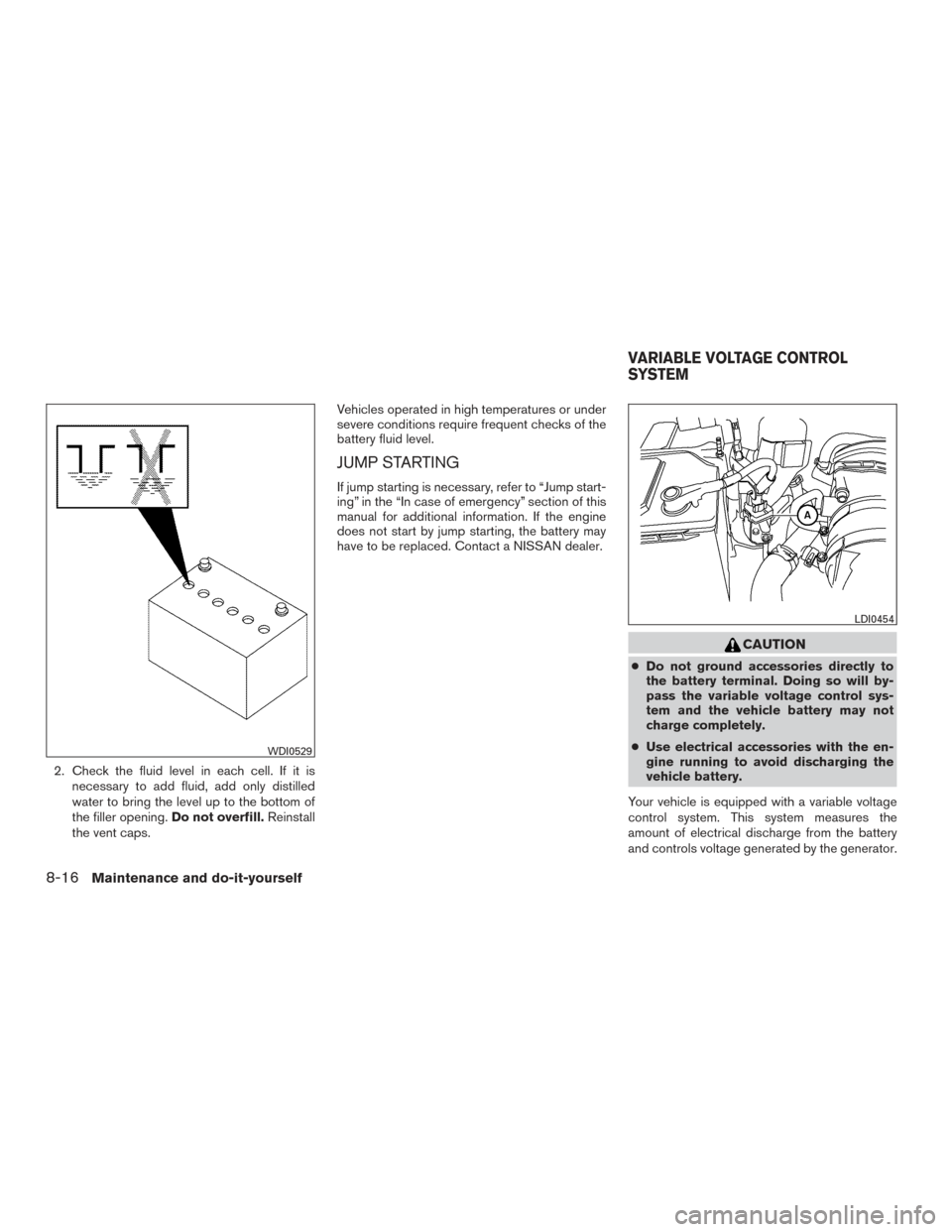 NISSAN XTERRA 2015 N50 / 2.G Owners Manual 2. Check the fluid level in each cell. If it isnecessary to add fluid, add only distilled
water to bring the level up to the bottom of
the filler opening. Do not overfill.Reinstall
the vent caps. Vehi