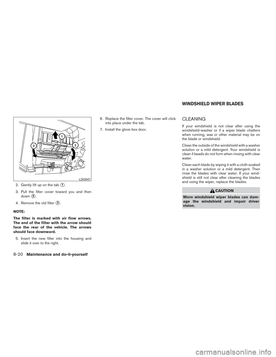 NISSAN XTERRA 2015 N50 / 2.G Owners Manual 2. Gently lift up on the tab1.
3. Pull the filter cover toward you and then down
2.
4. Remove the old filter
3.
NOTE:
The filter is marked with air flow arrows.
The end of the filter with the arrow