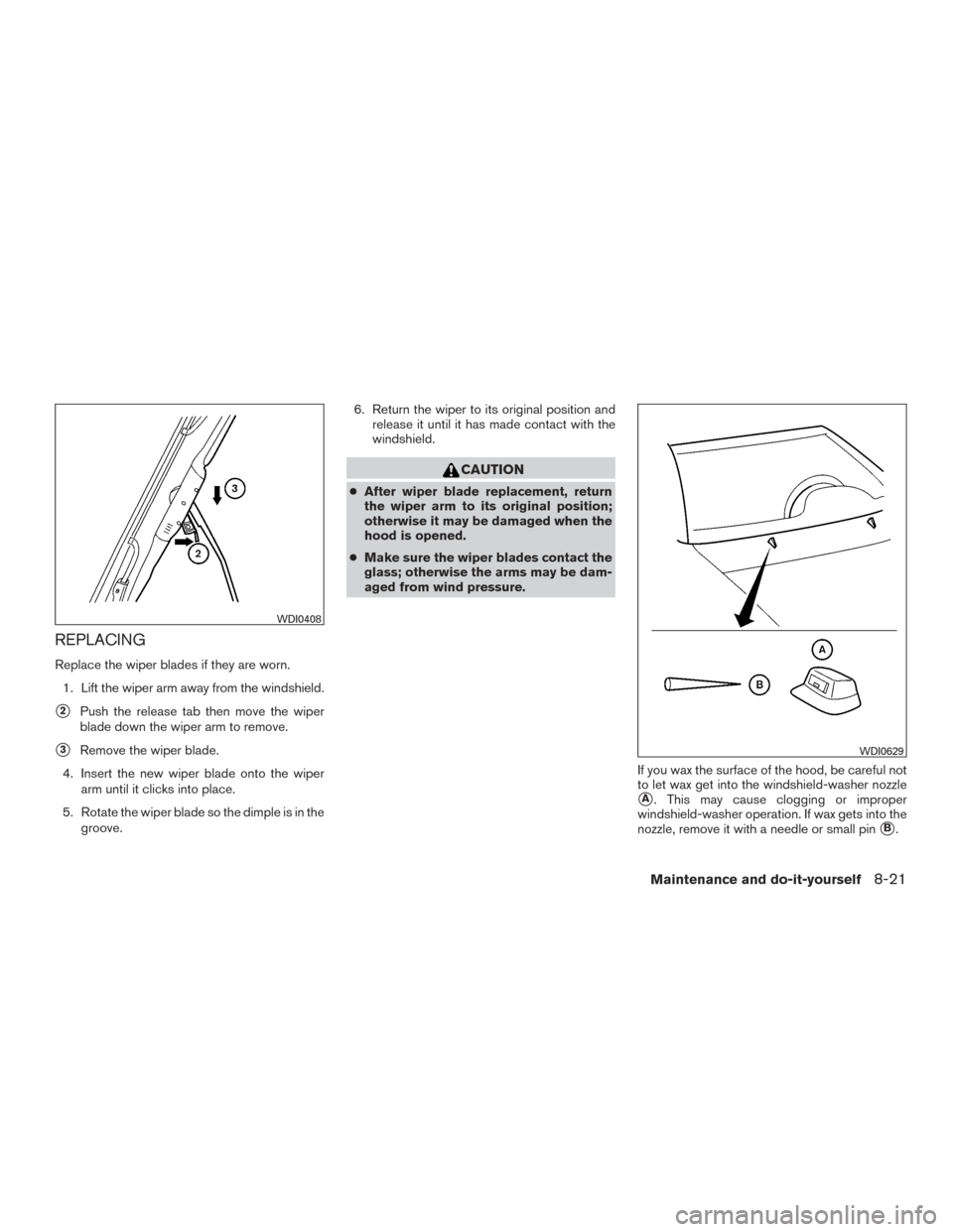 NISSAN XTERRA 2015 N50 / 2.G Owners Manual REPLACING
Replace the wiper blades if they are worn.1. Lift the wiper arm away from the windshield.
2Push the release tab then move the wiper
blade down the wiper arm to remove.
3Remove the wiper bl