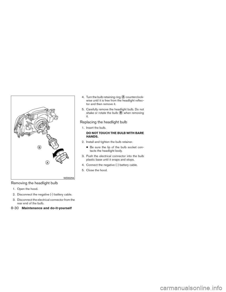 NISSAN XTERRA 2015 N50 / 2.G Owners Manual Removing the headlight bulb
1. Open the hood.
2. Disconnect the negative (-) battery cable.
3. Disconnect the electrical connector from therear end of the bulb. 4. Turn the bulb retaining ring
Acount