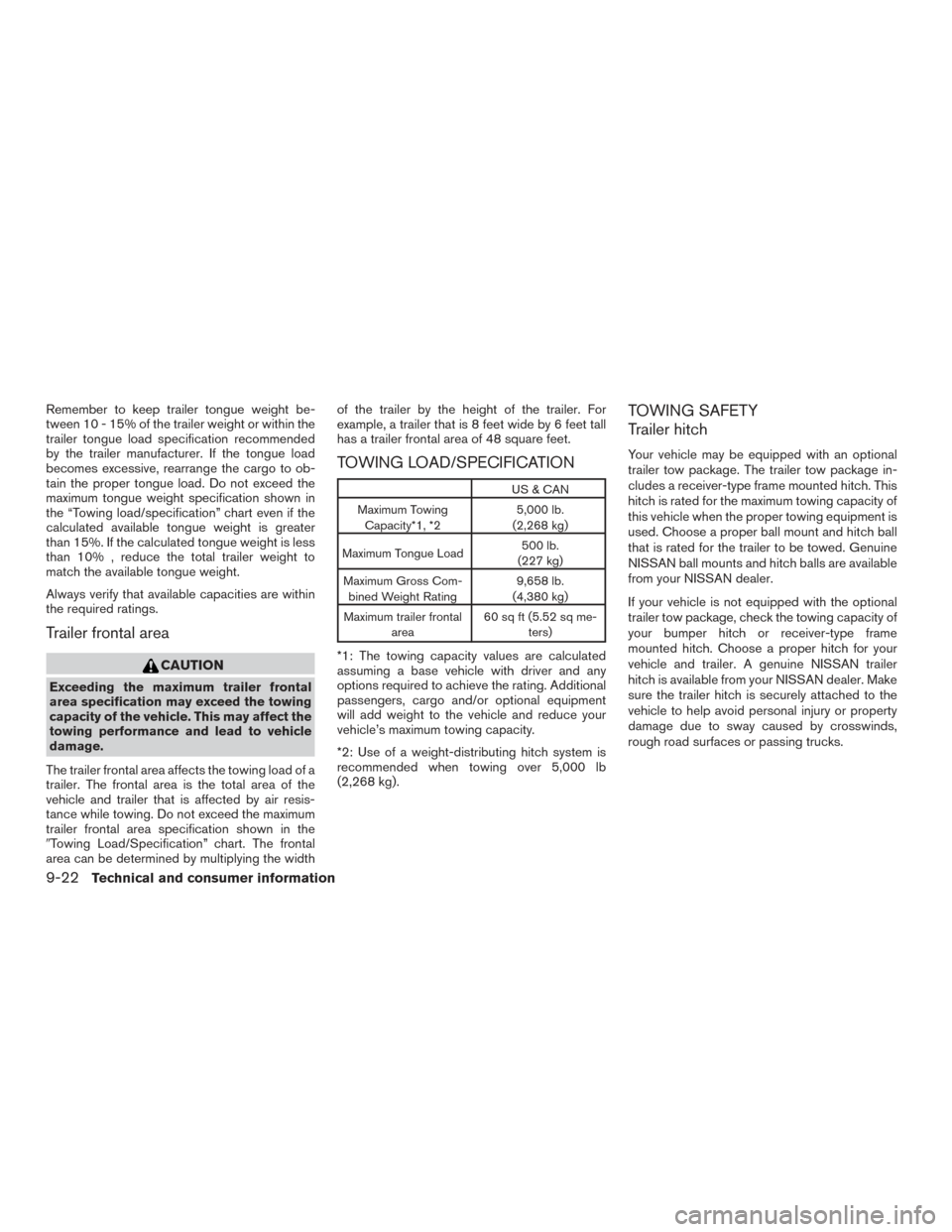 NISSAN XTERRA 2015 N50 / 2.G User Guide Remember to keep trailer tongue weight be-
tween 10 - 15% of the trailer weight or within the
trailer tongue load specification recommended
by the trailer manufacturer. If the tongue load
becomes exce