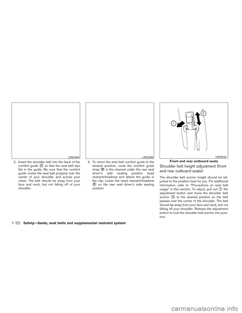 NISSAN XTERRA 2015 N50 / 2.G Service Manual 2. Insert the shoulder belt into the back of thecomfort guide
Cso that the seat belt lays
flat in the guide. Be sure that the comfort
guide routes the seat belt properly over the
center of your shoul