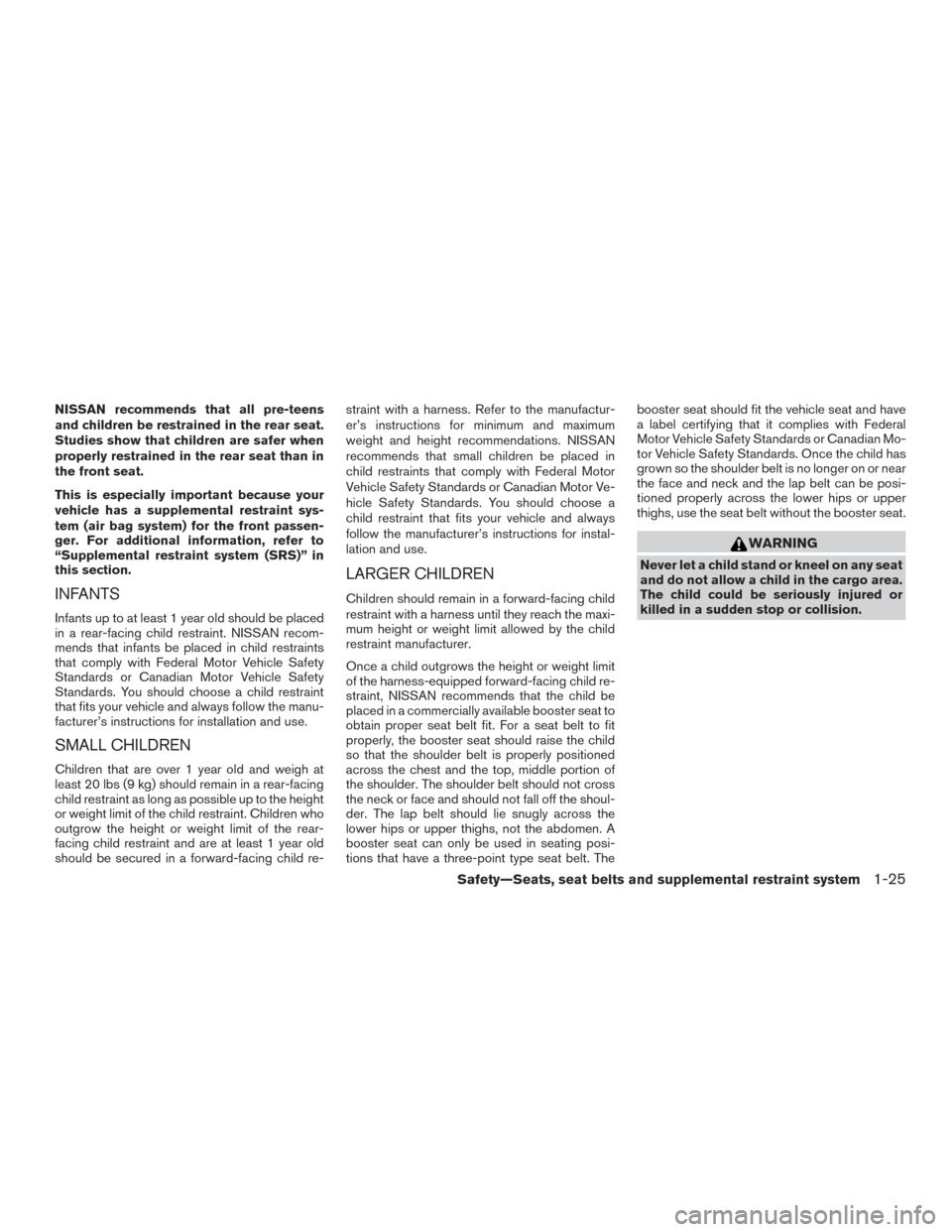 NISSAN XTERRA 2015 N50 / 2.G Owners Manual NISSAN recommends that all pre-teens
and children be restrained in the rear seat.
Studies show that children are safer when
properly restrained in the rear seat than in
the front seat.
This is especia