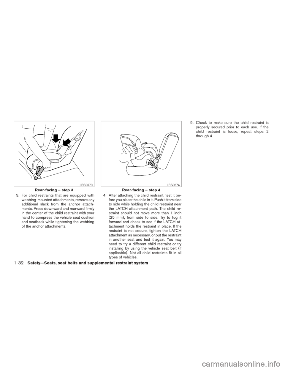 NISSAN XTERRA 2015 N50 / 2.G Owners Manual 3. For child restraints that are equipped withwebbing-mounted attachments, remove any
additional slack from the anchor attach-
ments. Press downward and rearward firmly
in the center of the child rest