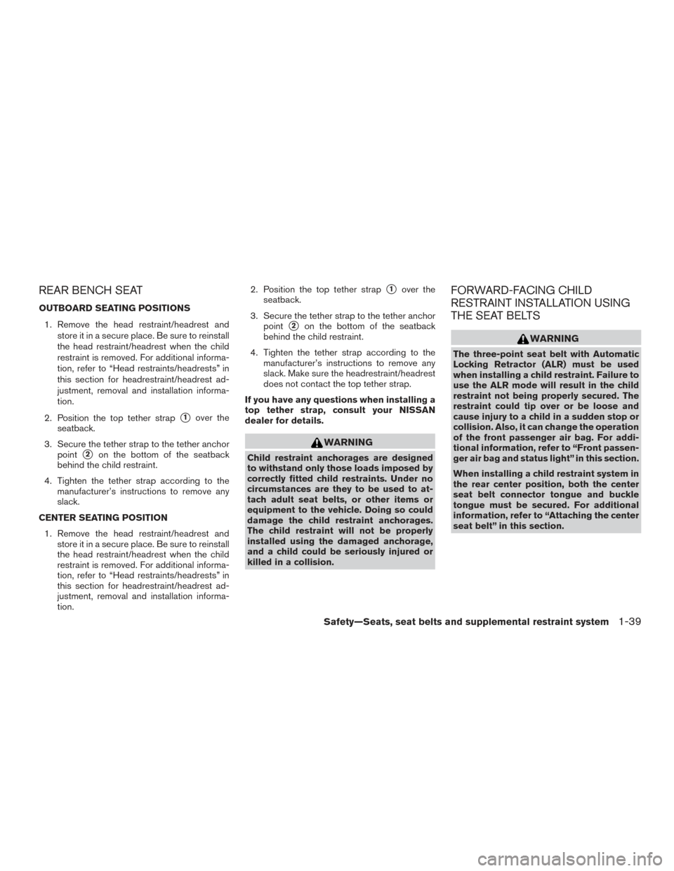 NISSAN XTERRA 2015 N50 / 2.G Service Manual REAR BENCH SEAT
OUTBOARD SEATING POSITIONS1. Remove the head restraint/headrest and store it in a secure place. Be sure to reinstall
the head restraint/headrest when the child
restraint is removed. Fo