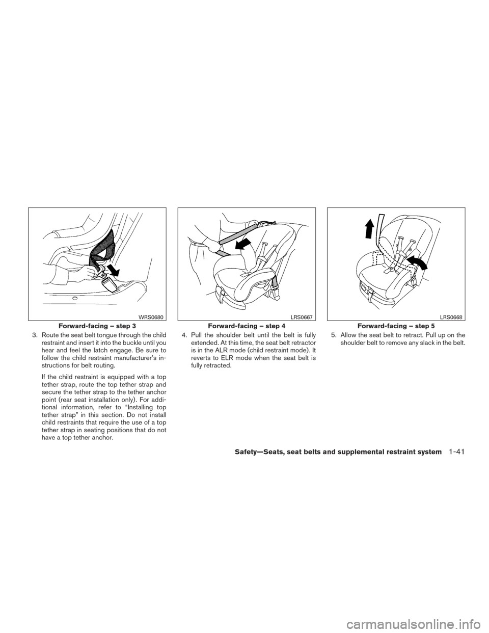 NISSAN XTERRA 2015 N50 / 2.G Workshop Manual 3. Route the seat belt tongue through the childrestraint and insert it into the buckle until you
hear and feel the latch engage. Be sure to
follow the child restraint manufacturer’s in-
structions f