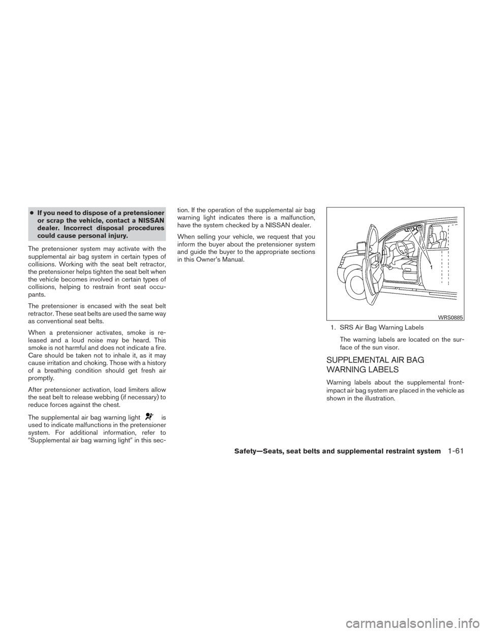 NISSAN XTERRA 2015 N50 / 2.G Service Manual ●If you need to dispose of a pretensioner
or scrap the vehicle, contact a NISSAN
dealer. Incorrect disposal procedures
could cause personal injury.
The pretensioner system may activate with the
supp