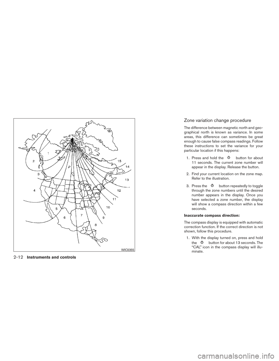 NISSAN XTERRA 2015 N50 / 2.G Owners Manual Zone variation change procedure
The difference between magnetic north and geo-
graphical north is known as variance. In some
areas, this difference can sometimes be great
enough to cause false compass